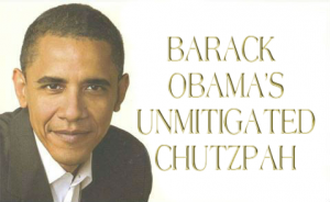 Barack Hussein Obama gives new meaning to the term “chutzpah